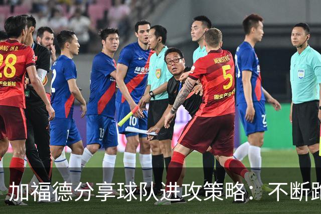 加福德分享球队进攻策略：不断跑动激发战术调整