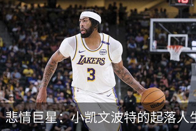 悲情巨星：小凯文波特的起落人生与NBA梦碎